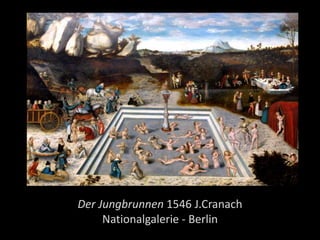 Der Jungbrunnen 1546 J.Cranach
Nationalgalerie - Berlin
 