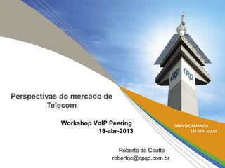 Perspectivas do mercado de
Telecom
Workshop VoIP Peering
18-abr-2013
Roberto do Coutto
robertoc@cpqd.com.br
 
