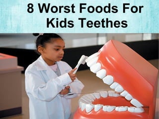 8 Worst Foods For 
Kids Teethes 
 