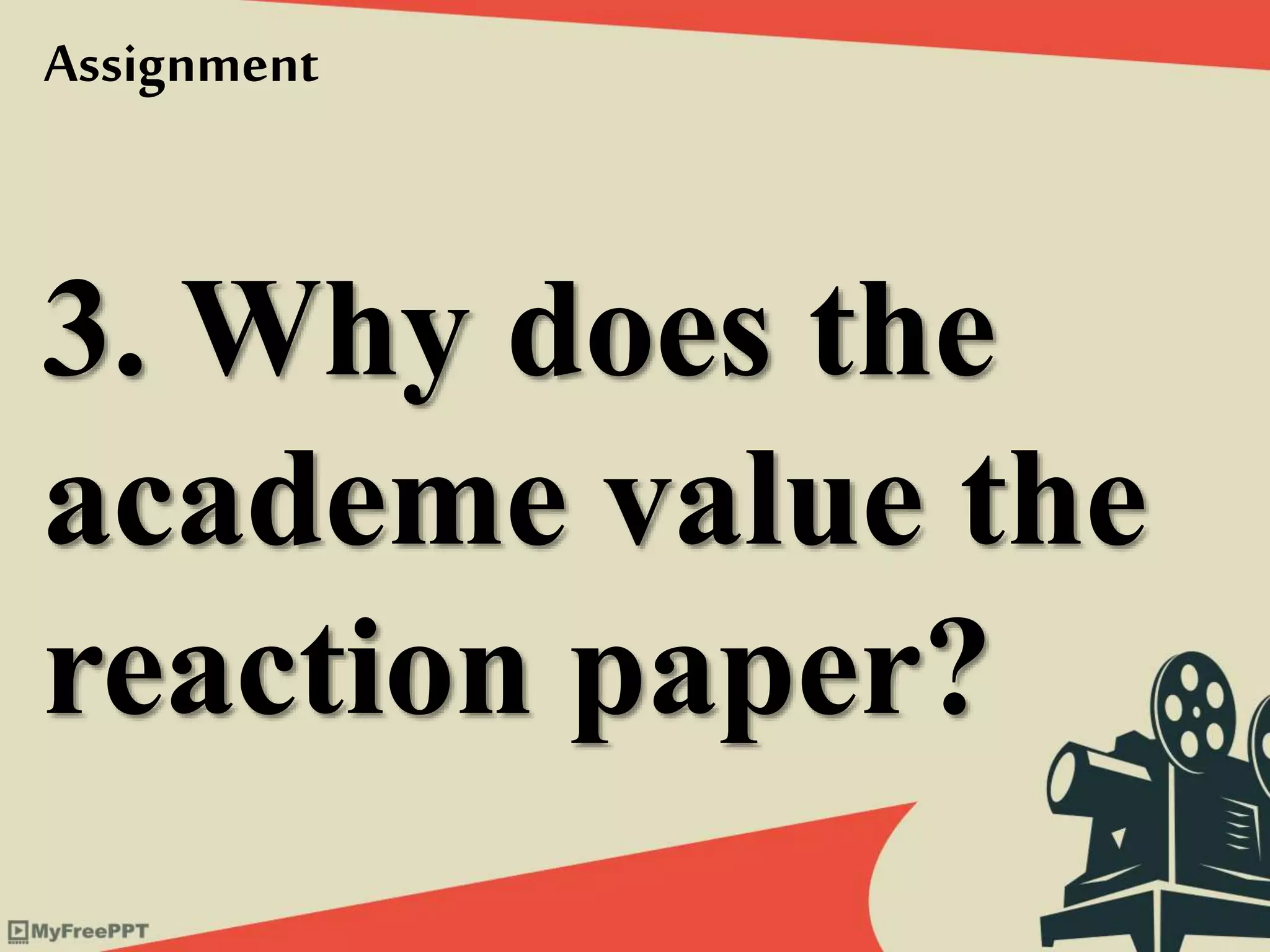 3. Why does the
academe value the
reaction paper?
Assignment
 