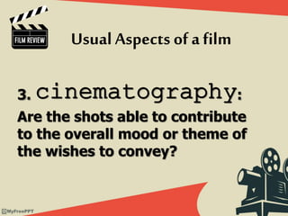 3. cinematography:
Are the shots able to contribute
to the overall mood or theme of
the wishes to convey?
Usual Aspects of afilm
 