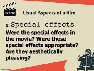 5. Special effects:
Were the special effects in
the movie? Were these
special effects appropriate?
Are they aesthetically
pleasing?
Usual Aspects of afilm
 