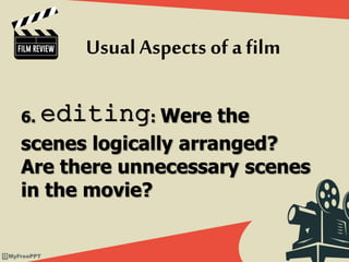6. editing: Were the
scenes logically arranged?
Are there unnecessary scenes
in the movie?
Usual Aspects of afilm
 