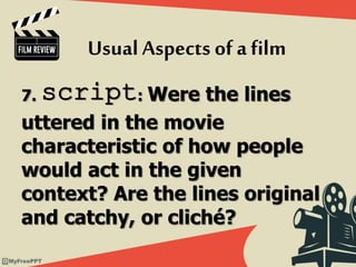 7. script: Were the lines
uttered in the movie
characteristic of how people
would act in the given
context? Are the lines original
and catchy, or cliché?
Usual Aspects of afilm
 