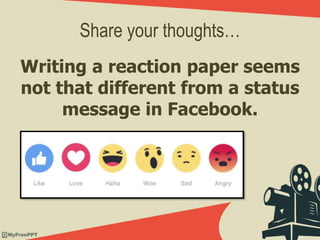 Share your thoughts…
Writing a reaction paper seems
not that different from a status
message in Facebook.
 