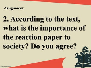 2. According to the text,
what is the importance of
the reaction paper to
society? Do you agree?
Assignment
 