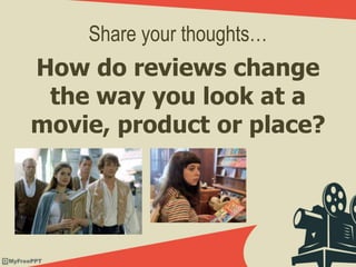 Share your thoughts…
How do reviews change
the way you look at a
movie, product or place?
 
