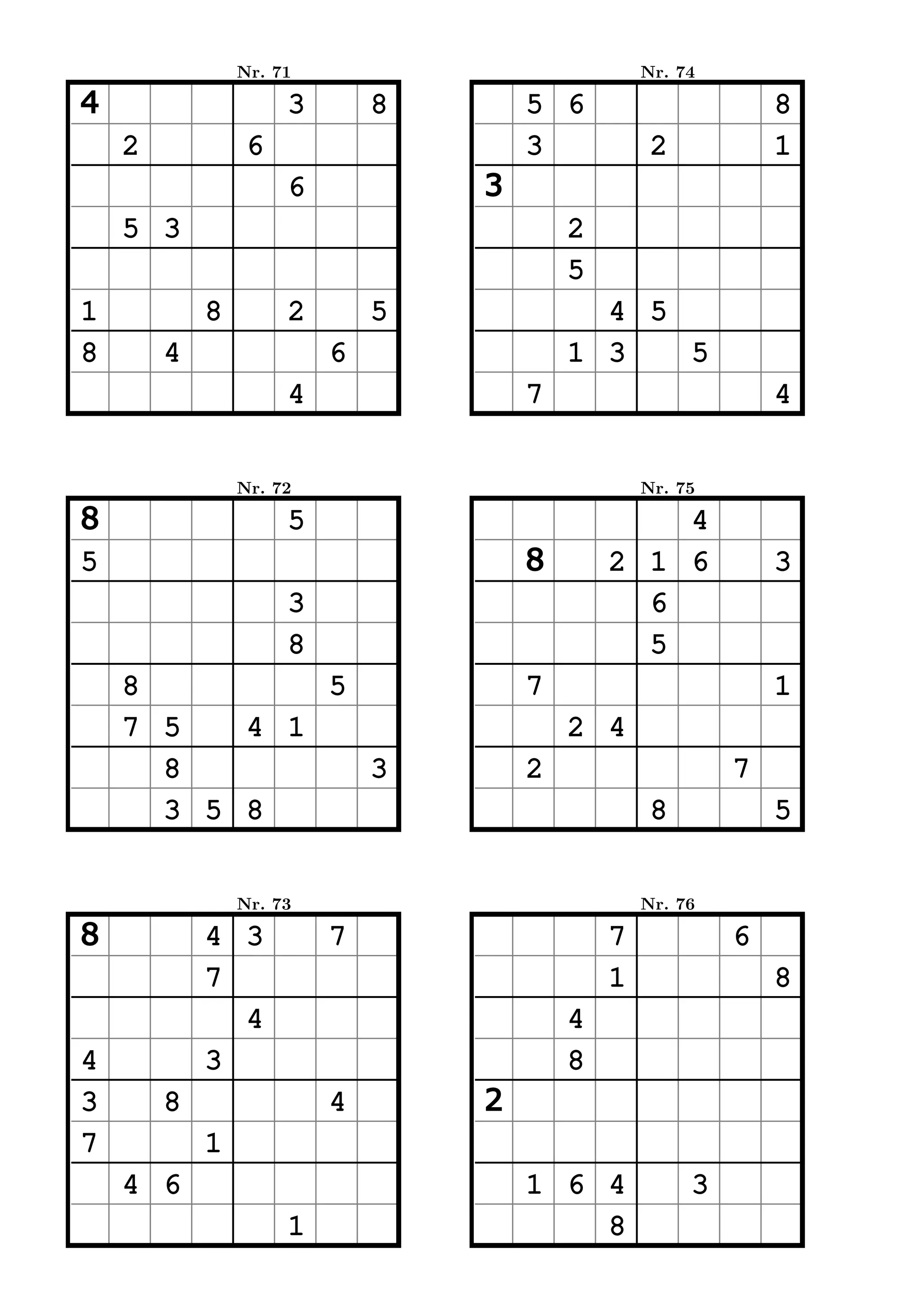 Nr. 71                           Nr. 74

4                    3       8       5 6                      8
    2            6                   3            2           1
                     6           3
    5 3                                  2
                                         5
1           8        2       5             4 5
8       4                6               1 3   5
                     4               7                        4


                Nr. 72                           Nr. 75

8                    5                           4
5                                    8       2 1 6            3
                     3                         6
                     8                         5
    8         5                      7                        1
    7 5   4 1                            2 4
      8         3                    2                    7
      3 5 8                                       8           5


                Nr. 73                           Nr. 76

8           4 3          7                   7            6
            7                                1                8
              4                          4
4           3                            8
3       8                4       2
7           1
    4 6                              1 6 4            3
                     1                   8
 