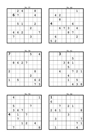 Nr. 77                       Nr. 80

      2 4              8                            1
    6 7                4           4 2
                                     8
        5 1            2       4                6
                   2               6 7 3   4
    4 6 2                  7           8 7
    7              3             6         2
                               5 2


              Nr. 78                       Nr. 81

7                  5       4           3
                                             5
    8 6 2 7                              3 8 1
                                           5
2                      8               4     7 2 1
                   2                       4
1       5              6 2                 1   5
                       7 3                   4 3 8


              Nr. 79                       Nr. 82

    4                      1   1
                               6
  5       7                        7        2 1
  3 6 7                        2 6 1                    8
4   1   7                                   3
    7                              3                  7
      1 2   4                                       7 1
  7           8                    1                4
 