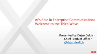 AI’s Role in Enterprise Communications
Welcome to the Third Wave
Presented by Dejan Deklich
Chief Product Officer
@dejandeklich
 