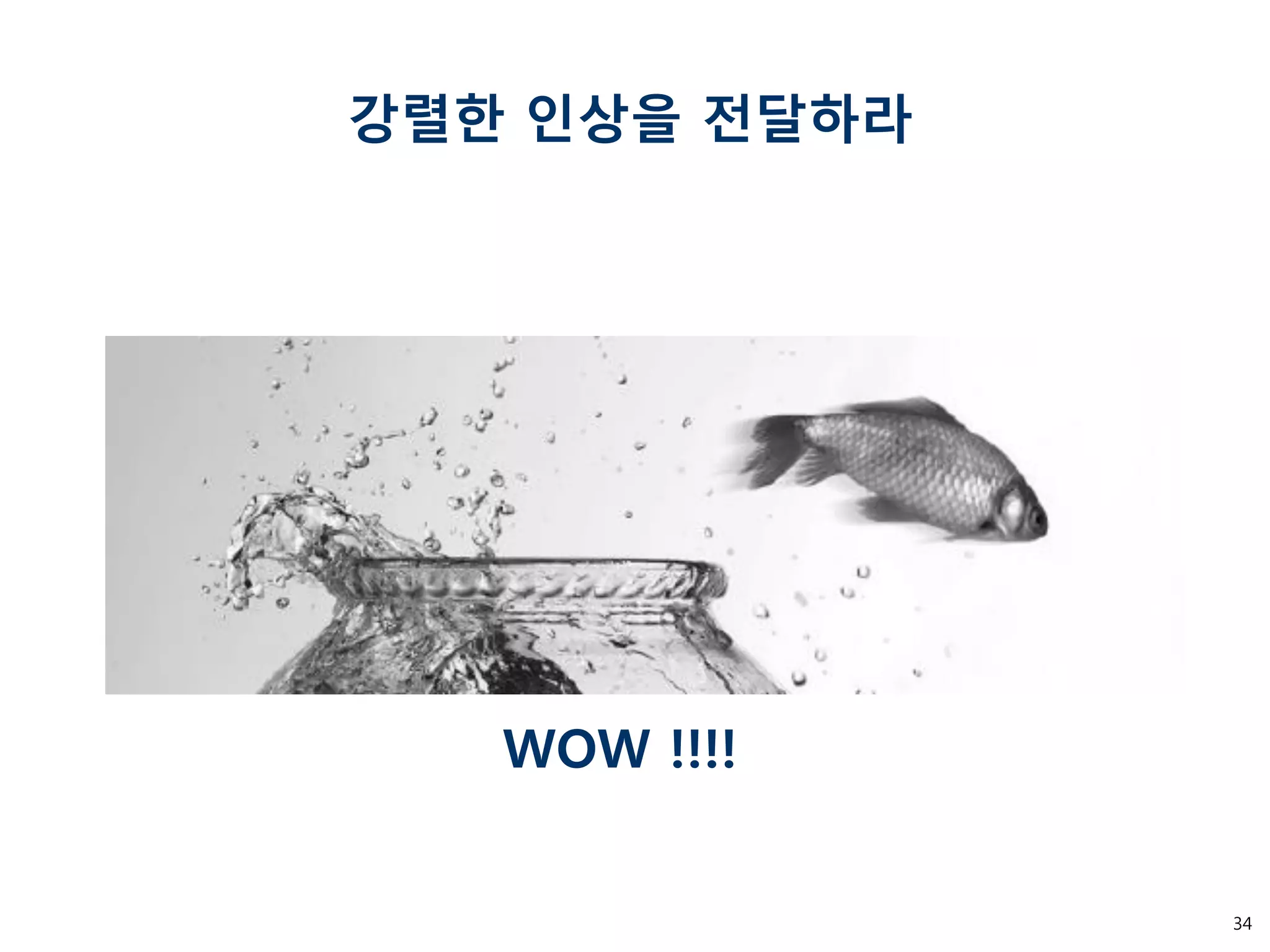 34 
강렬한 인상을 전달하라 
WOW !!!!  