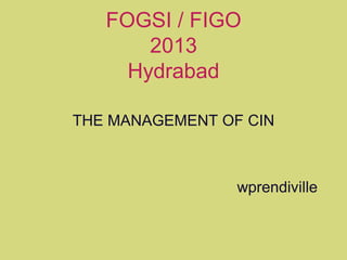 FOGSI / FIGO
2013
Hydrabad
THE MANAGEMENT OF CIN
wprendiville
 