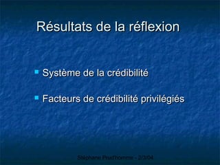 Stéphane Prud'homme - 2/3/04
Résultats de la réflexionRésultats de la réflexion
 Système de la crédibilitéSystème de la crédibilité
 Facteurs de crédibilité privilégiésFacteurs de crédibilité privilégiés
 
