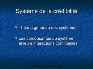 Stéphane Prud'homme - 2/3/04
Système de la crédibilitéSystème de la crédibilité
 Théorie générale des systèmesThéorie générale des systèmes
 Les composantes du systèmeLes composantes du système
et leurs interactions continuelleset leurs interactions continuelles
 