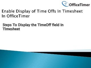 Steps To Display the TimeOff field In
Timesheet
 