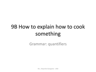 9B How to explain how to cook
something
Grammar: quantifiers
M.L. Alejandra Giangiulio - UNA
 