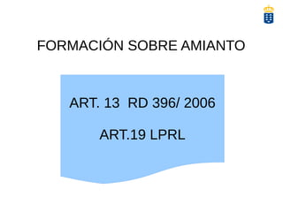 FORMACIÓN SOBRE AMIANTO
ART. 13 RD 396/ 2006
ART.19 LPRL
 