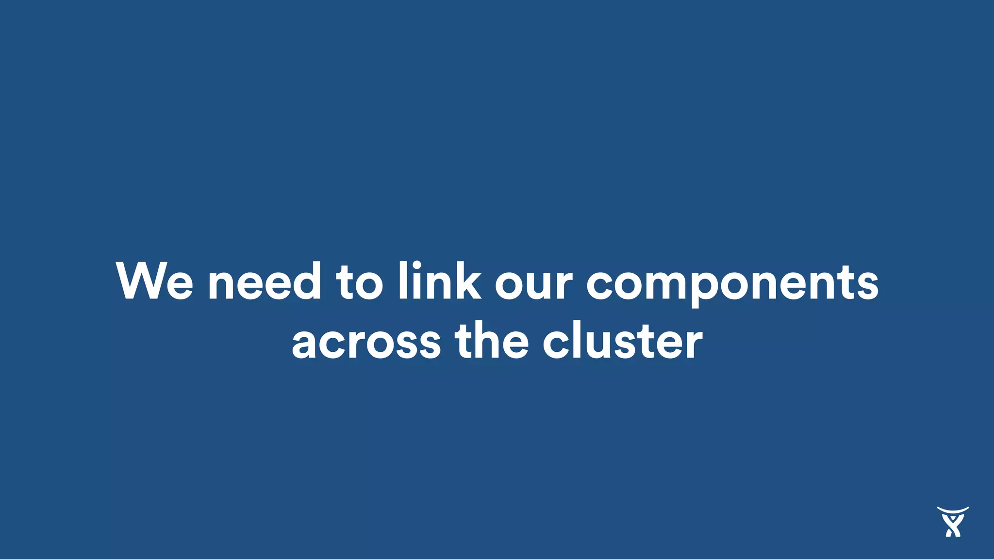 We need to link our components
across the cluster
 