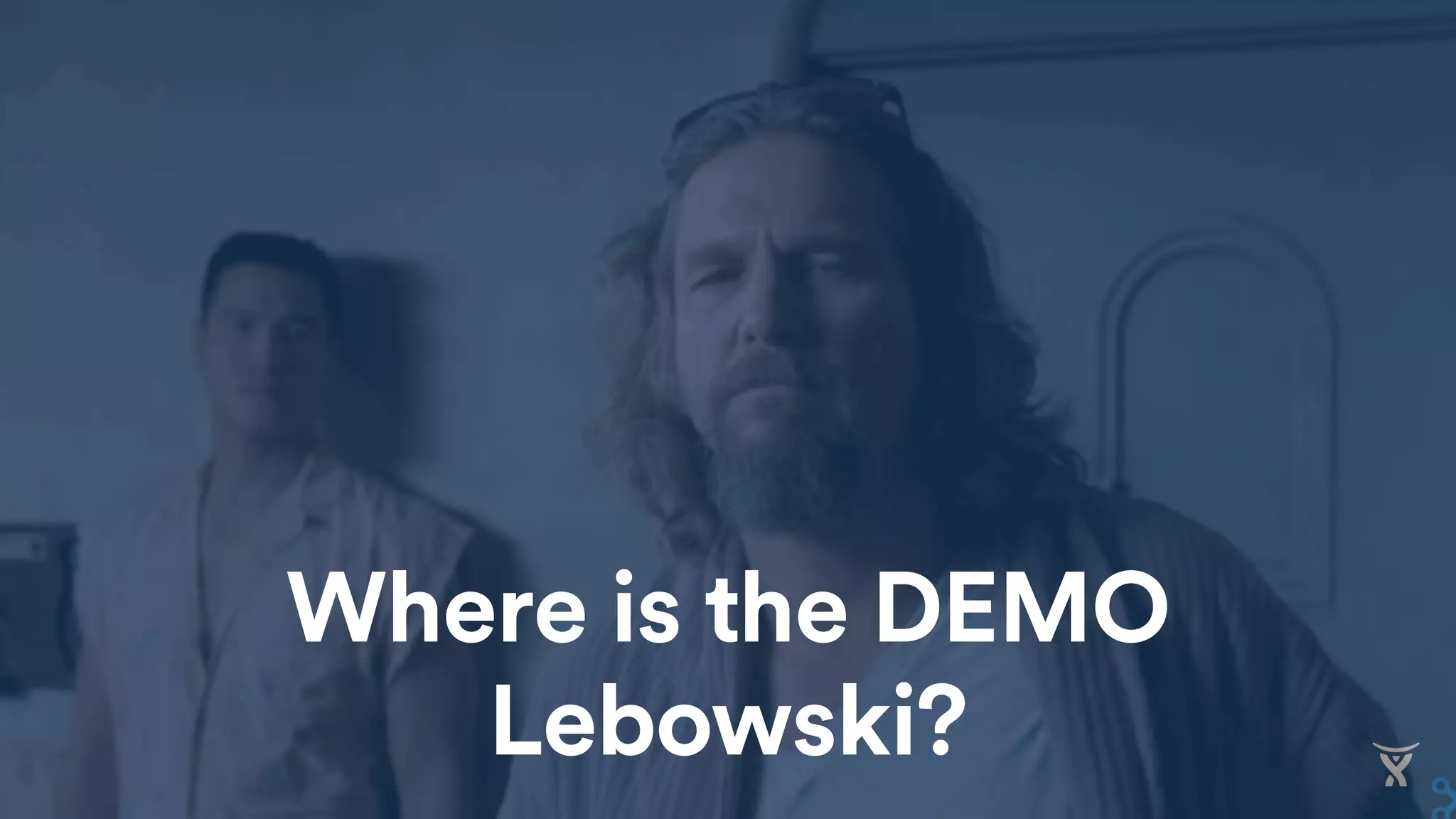 Where is the DEMO
Lebowski?
 