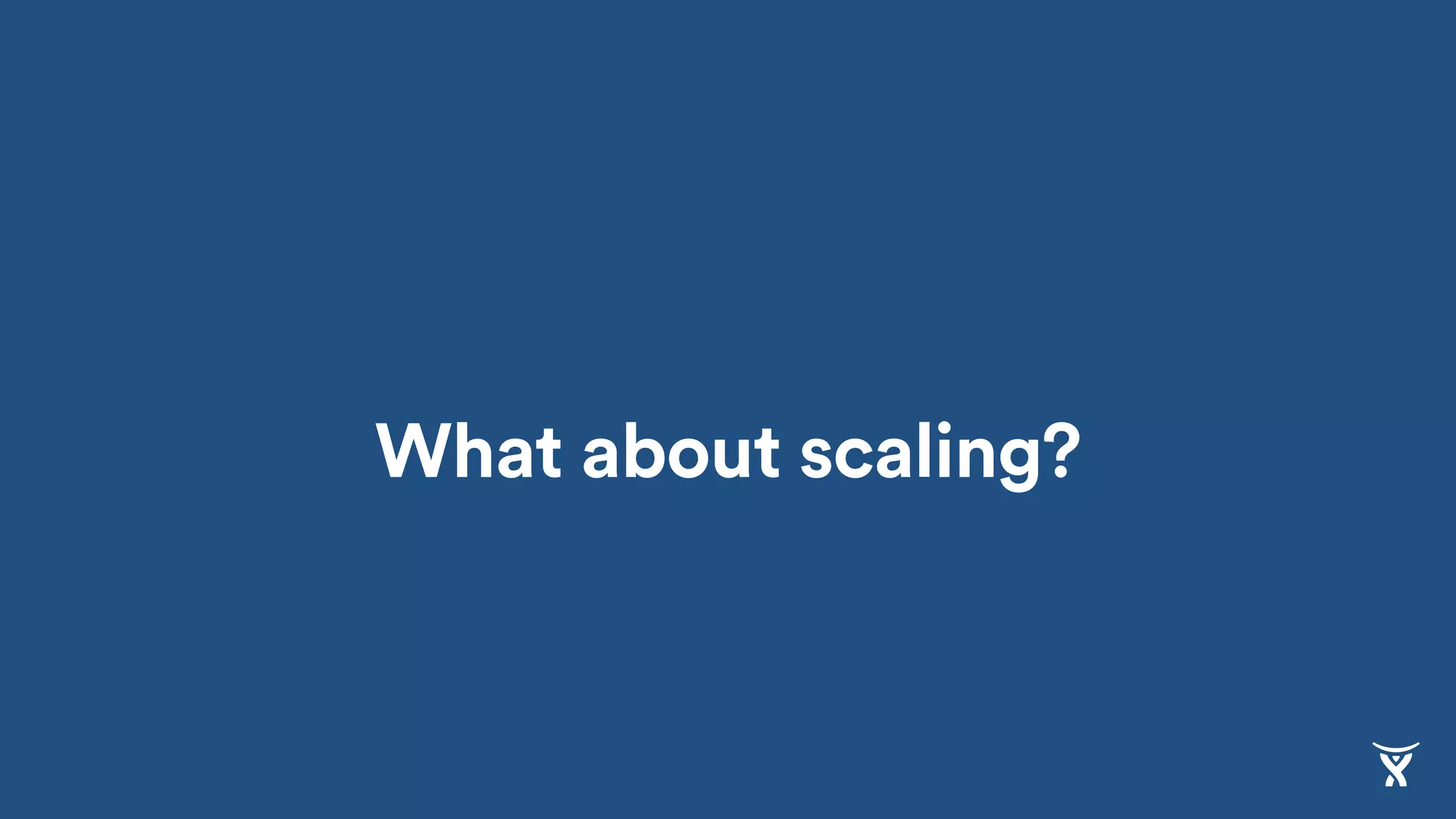 What about scaling?
 
