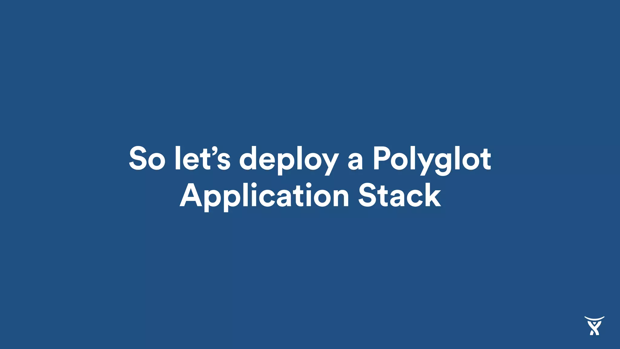 So let’s deploy a Polyglot
Application Stack
 