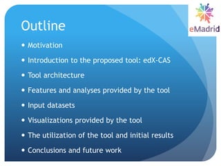 Outline
 Motivation
 Introduction to the proposed tool: edX-CAS
 Tool architecture
 Features and analyses provided by ...