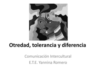 Otredad, tolerancia y diferencia Comunicación Intercultural E.T.E. Yannina Romero 