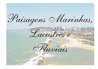 Paisagens Marinhas,
Lacustres e
Fluviais
 