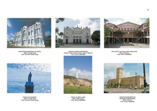 PREFEITURA MUNICIPAL DO NATAL
(Bairro Cidade Alta)
Foto: Giovanni Sérgio Rêgo
TEATRO ALBERTO MARANHÃO
(Antigo Teatro Carlos Gomes - Bairro Ribeira)
Foto: Acervo SEMURB
PEDRA DO ROSÁRIO
(Bairro Cidade Alta)
Foto: Giovanni Sérgio Rêgo
FAROL DE MÃE LUÍZA
(Bairro Mãe Luíza)
Foto: Acervo SEMURB
Pátio Interno do Teatro Alberto Maranhão
(Bairro Ribeira)
Foto: Acervo SEMURB
ANTIGO ESCRITÓRIO DA
ESTAÇÃO FERROVIÁRIA
(Bairro Rocas)
Foto: Acervo SEMURB
79
 