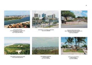 VISTA PARCIAL DA REGIÃO
LESTE DE NATAL
Foto: Acervo SEMURB
PRAÇA DAS COSTUREIRAS
(Bairro Quintas)
Foto: Acervo SEMURB
PRAÇA DA SANTA CRUZ DA BICA
(Bairro Cidade Alta, proximidades do baldo, um
dos antigos limites da cidade)
Foto: Acervo SEMURB
VISTA PARCIAL DO BAIRRO CANDELÁRIA
Foto: Acervo SEMURB
VISTA DO RIO POTENGI
(Ao fundo, destaque para o processo de
verticalização da cidade)
Foto: CD Rom Natal 400 Anos
VISTA AÉREA DO PARQUE DAS DUNAS
Foto: CD Rom Natal 400 Anos
88
 