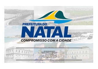 SECRETARIA MUNICIPAL
DE MEIO AMBIENTE E URBANISMO
Rua General Glicério, 246 - Ribeira
59012-100 Natal/RN
Tel.: 3232 8717 - Fax: 3232 8737
Linha Verde: 3611 1523/ 3232 9186
e-mail: semurb@natal.rn.gov.br
 