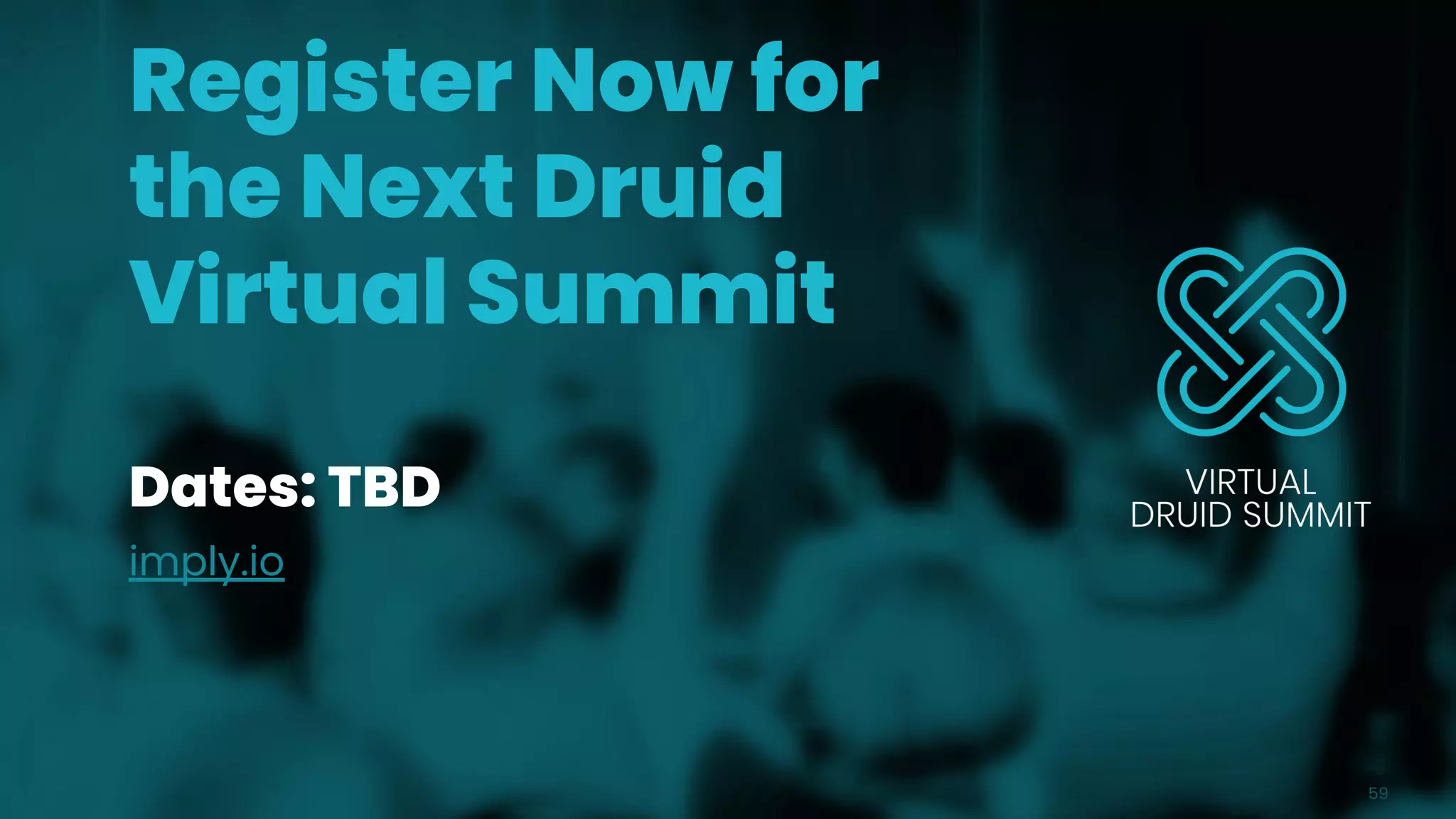 Dates: TBD
imply.io
59
Register Now for
the Next Druid
Virtual Summit
 