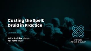 Casting the Spell:
Druid in Practice
October 2020
Yakir Buskilla, Nielsen
Itai Yaffe, Imply
1
 