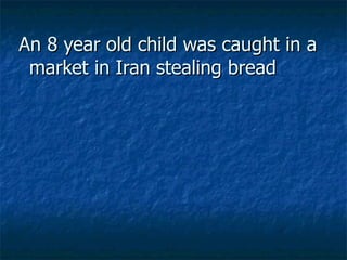 An 8 year old child was caught in a market in Iran stealing bread      