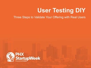 User Testing DIY
•Three Steps to Validate Your Offering with Real Users
 