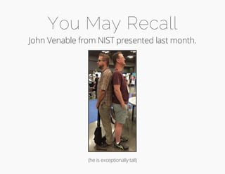 You May Recall 
John Venable from NIST presented last month. 
(he is exceptionally tall) 
 