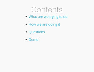 Contents 
What are we trying to do 
How we are doing it 
Questions 
Demo 
 