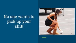 No one wants to
pick up your
shit!
 