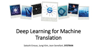 Deep Learning for Machine
Translation
Satoshi Enoue, Jungi Kim, Jean Senellart, SYSTRAN
 