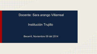 Docente: Sara arango Villarreal 
Institución Trujillo 
Becerril, Noviembre 09 del 2014 
 