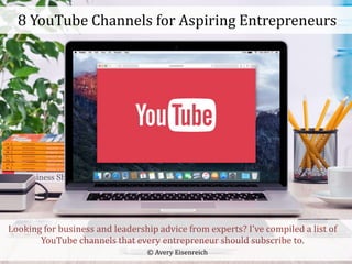 © Avery Eisenreich
Looking for business and leadership advice from experts? I’ve compiled a list of
YouTube channels that every entrepreneur should subscribe to.
8 YouTube Channels for Aspiring Entrepreneurs
 