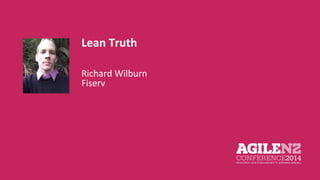Lean Truth 
Richard Wilburn 
Fiserv 
Your pic 
 