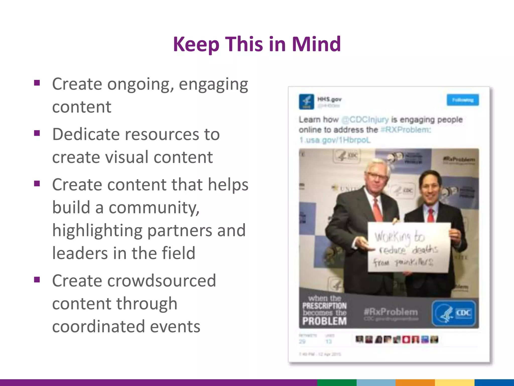 Keep This in Mind
 Create ongoing, engaging
content
 Dedicate resources to
create visual content
 Create content that helps
build a community,
highlighting partners and
leaders in the field
 Create crowdsourced
content through
coordinated events
 