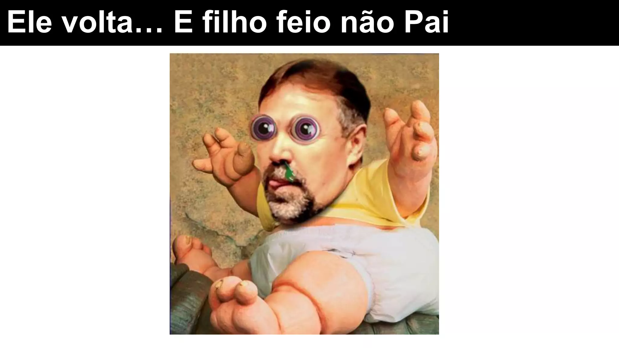 Ele volta… E filho feio não Pai
 