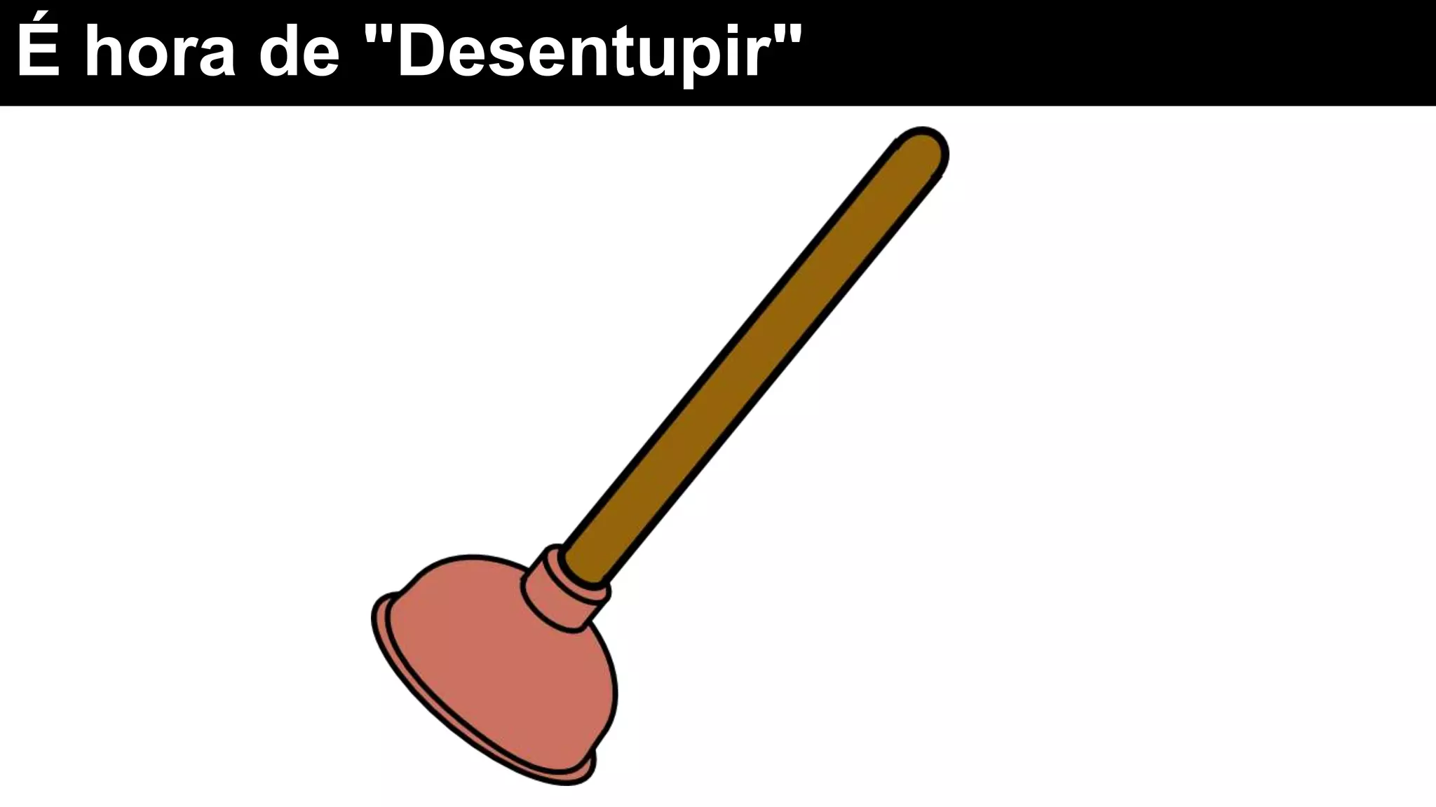 É hora de "Desentupir"
 