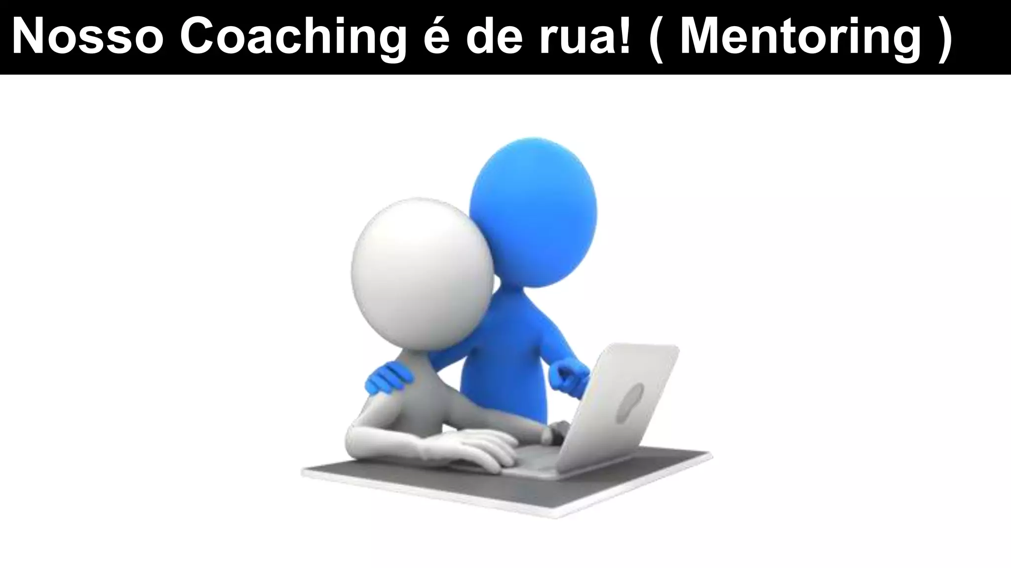Nosso Coaching é de rua! ( Mentoring )
 