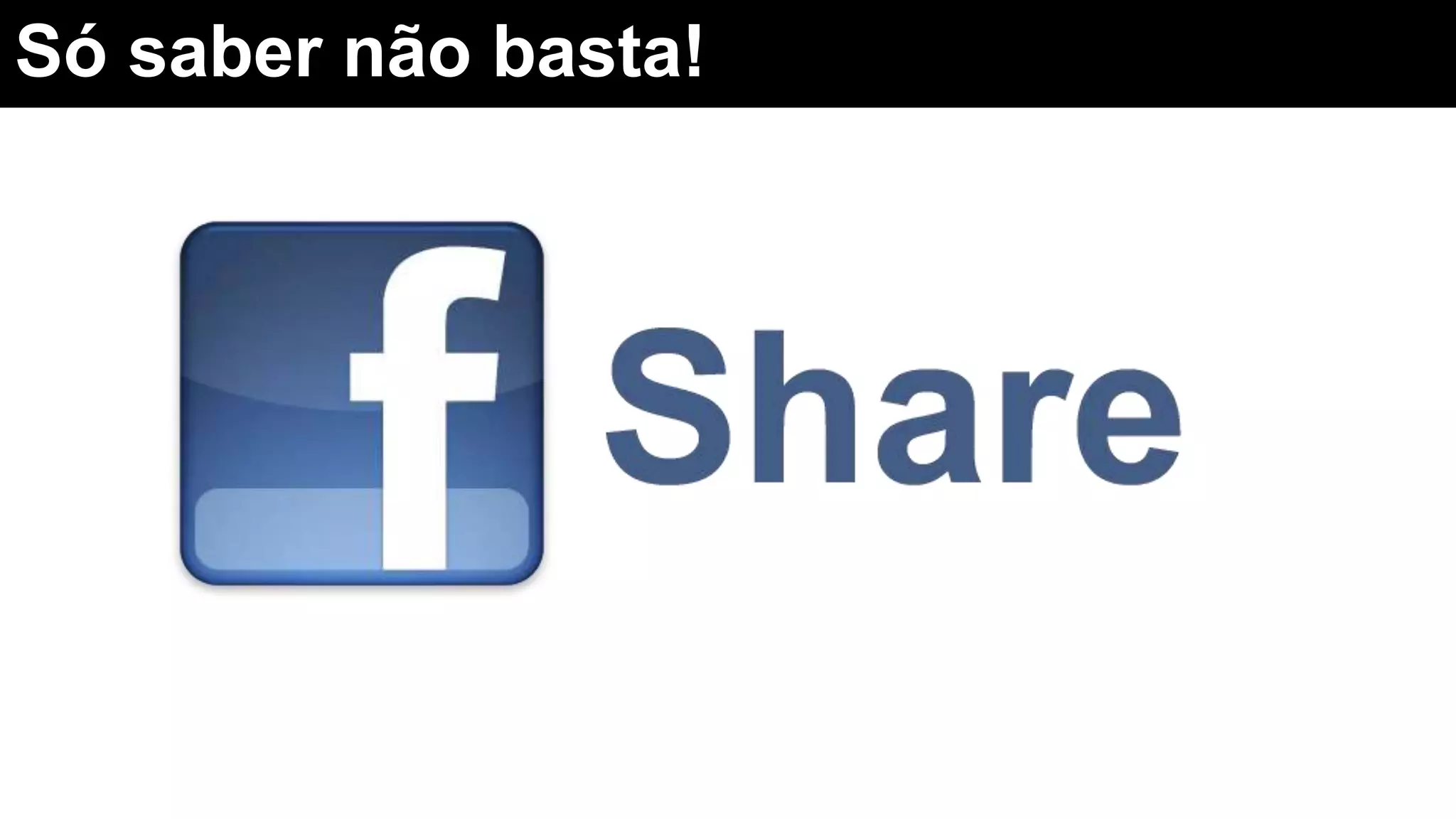 Só saber não basta!
 