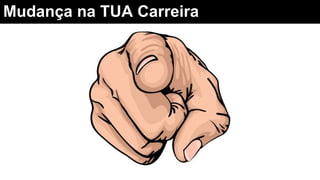 Mudança na TUA Carreira
 