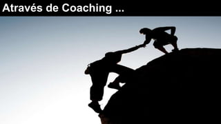 Através de Coaching ...
 