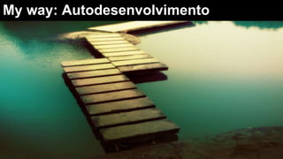 My way: Autodesenvolvimento
 